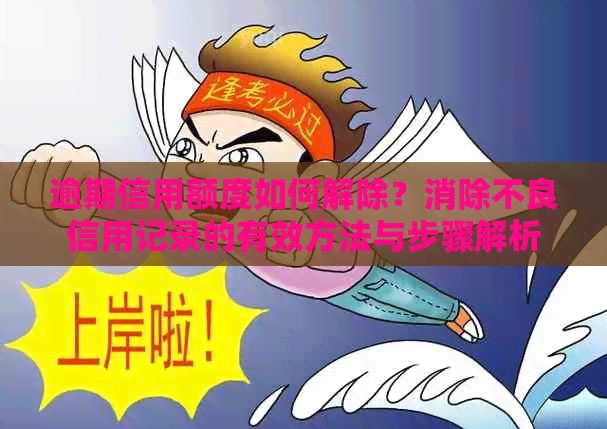 逾期信用额度如何解除？消除不良信用记录的有效方法与步骤解析