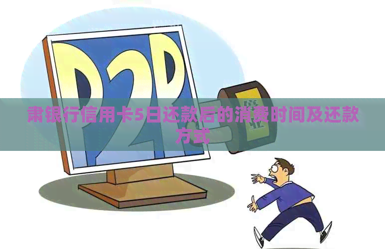 肃银行信用卡5日还款后的消费时间及还款方式
