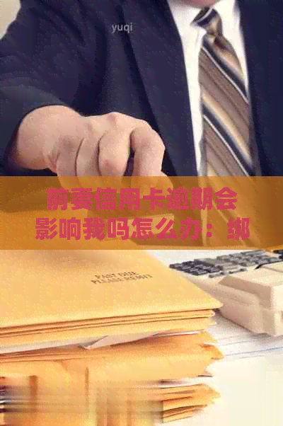 前妻信用卡逾期会影响我吗怎么办：绑定手机号，逾期应对策略