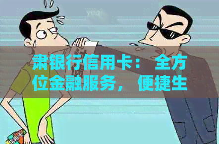肃银行信用卡： 全方位金融服务， 便捷生活体验