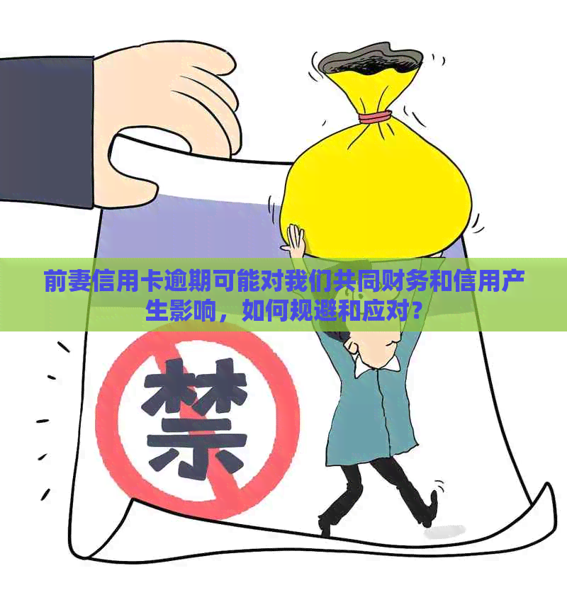 前妻信用卡逾期可能对我们共同财务和信用产生影响，如何规避和应对？