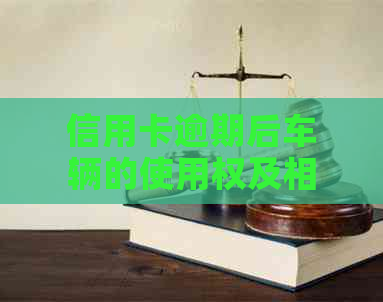 信用卡逾期后车辆的使用权及相关法律问题：全面解析与应对策略