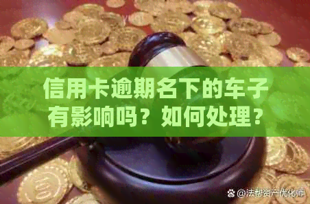 信用卡逾期名下的车子有影响吗？如何处理？