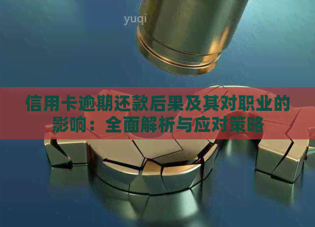 信用卡逾期还款后果及其对职业的影响：全面解析与应对策略