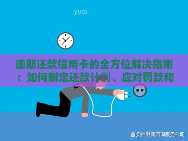 逾期还款信用卡的全方位解决指南：如何制定还款计划、应对罚款和恢复信用