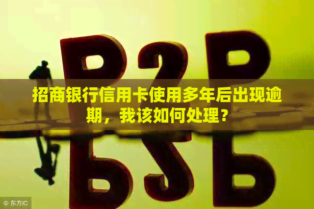招商银行信用卡使用多年后出现逾期，我该如何处理？