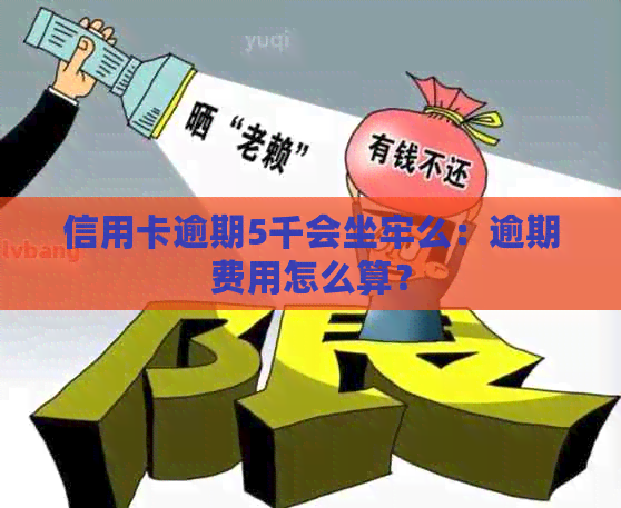 信用卡逾期5千会坐牢么：逾期费用怎么算？