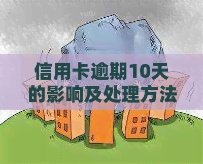 信用卡逾期10天的影响及处理方法全面解析：不仅仅是罚款和信用评分