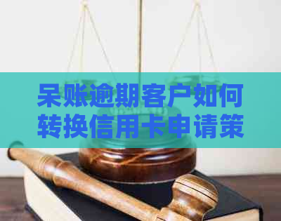 呆账逾期客户如何转换信用卡申请策略