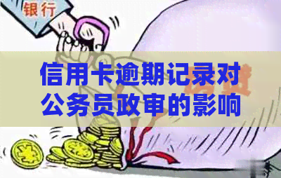 信用卡逾期记录对公务员政审的影响：详细解析