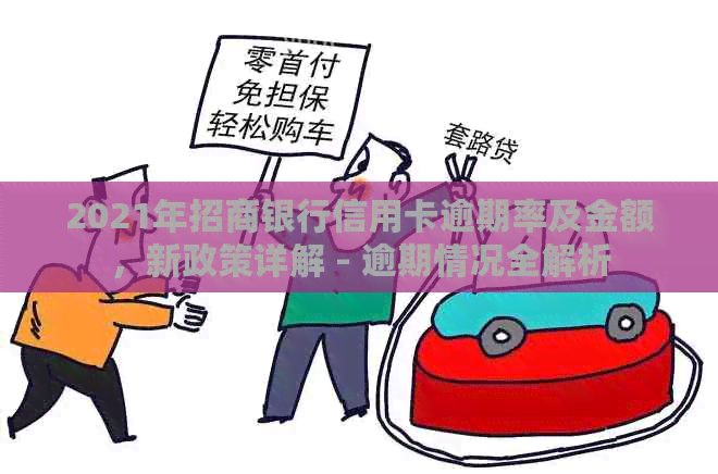 2021年招商银行信用卡逾期率及金额，新政策详解 - 逾期情况全解析