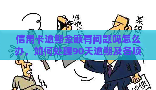 信用卡逾期金额有问题吗怎么办，如何处理90天逾期及各项欠款问题