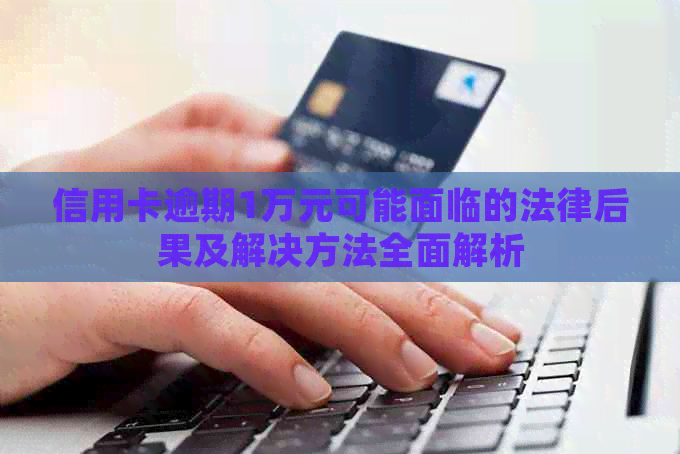 信用卡逾期1万元可能面临的法律后果及解决方法全面解析