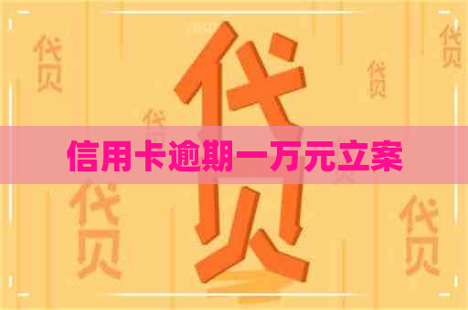 信用卡逾期一万元立案