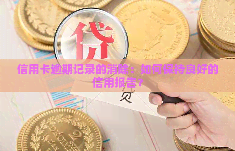 信用卡逾期记录的消除：如何保持良好的信用报告？