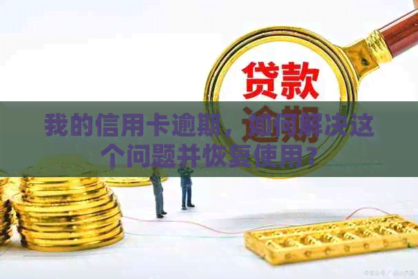 我的信用卡逾期，如何解决这个问题并恢复使用？