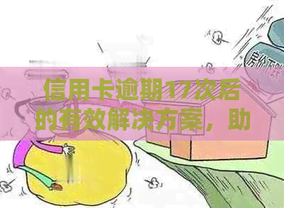 信用卡逾期17次后的有效解决方案，助您摆脱信用困境并重塑良好信用记录