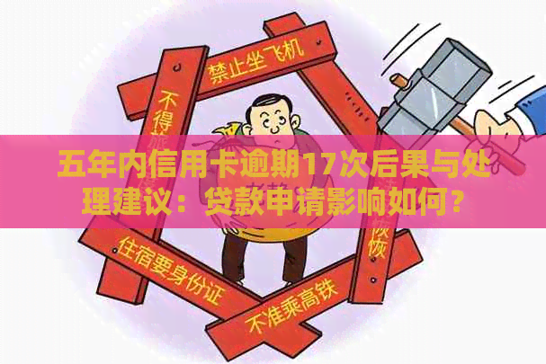 五年内信用卡逾期17次后果与处理建议：贷款申请影响如何？