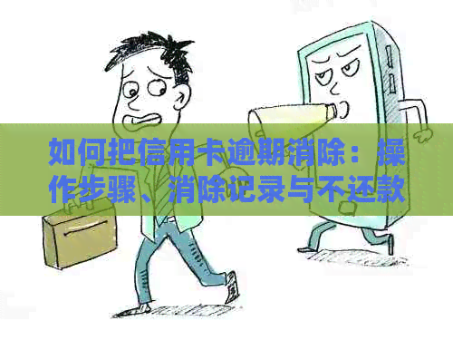 如何把信用卡逾期消除：操作步骤、消除记录与不还款方法