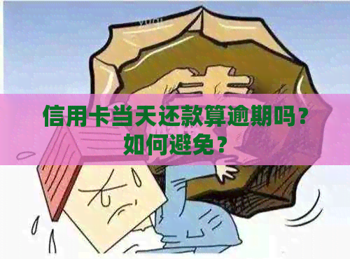 信用卡当天还款算逾期吗？如何避免？