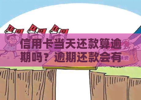 信用卡当天还款算逾期吗？逾期还款会有什么后果及如何避免？