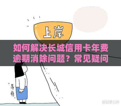 如何解决长城信用卡年费逾期消除问题？常见疑问解答