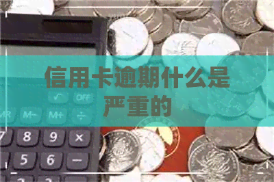 信用卡逾期什么是严重的