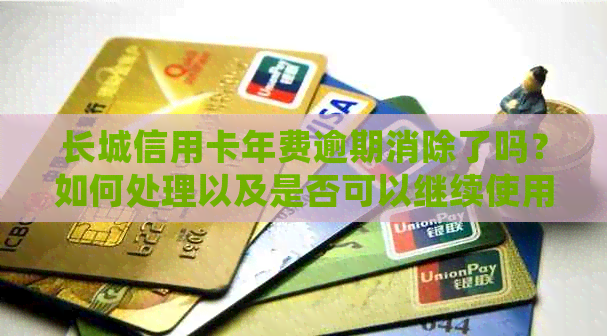 长城信用卡年费逾期消除了吗？如何处理以及是否可以继续使用。