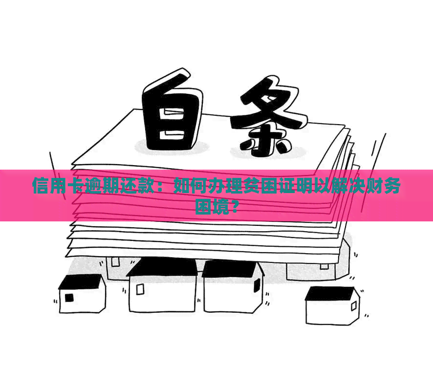 信用卡逾期还款：如何办理贫困证明以解决财务困境？