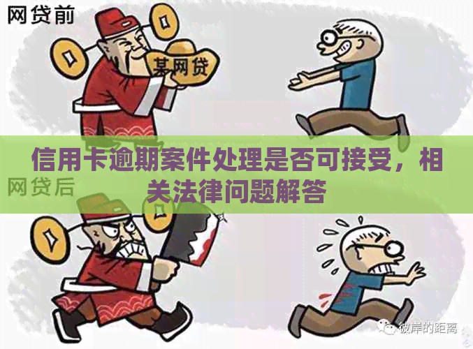 信用卡逾期案件处理是否可接受，相关法律问题解答