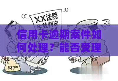 信用卡逾期案件如何处理？能否受理？如何解决还款问题？