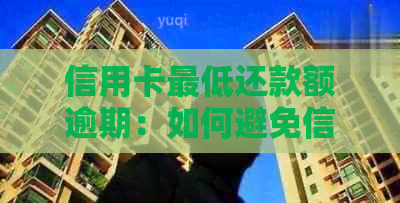 信用卡更低还款额逾期：如何避免信用损失并处理逾期问题？