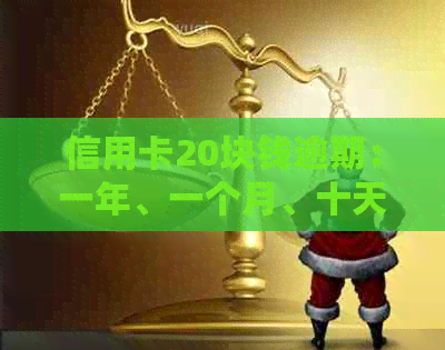 信用卡20块钱逾期：一年、一个月、十天、四天的影响及解决办法
