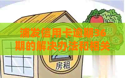 浦发信用卡逾期36期的解决办法和相关影响分析，让用户全面了解逾期处理流程