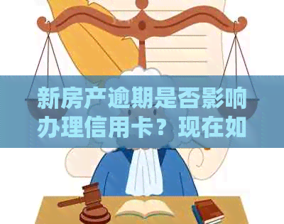 新房产逾期是否影响办理信用卡？现在如何处理？