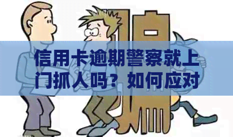 信用卡逾期警察就上门抓人吗？如何应对信用卡逾期问题并避免被警方介入？