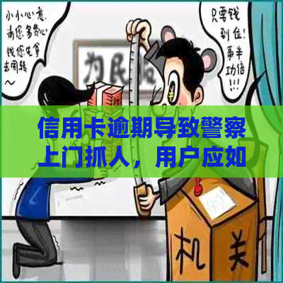 信用卡逾期导致警察上门抓人，用户应如何处理并尝试协商？