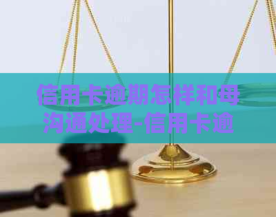 信用卡逾期怎样和母沟通处理-信用卡逾期怎样和母沟通处理呢