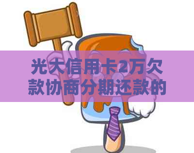 光大信用卡2万欠款协商分期还款的全面指南：如何操作与可能的影响