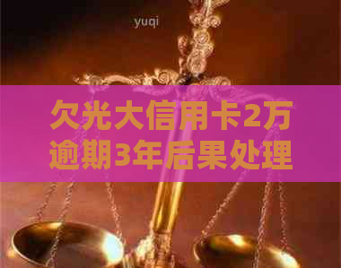 欠光大信用卡2万逾期3年后果处理及还款策略