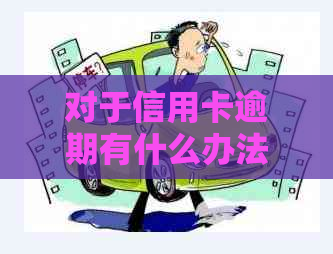 对于信用卡逾期有什么办法吗可以简化为逾期信用卡处理方法。