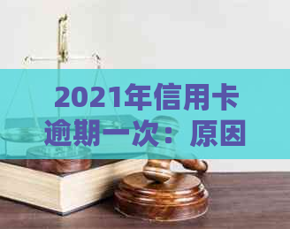 2021年信用卡逾期一次：原因分析、影响与解决办法