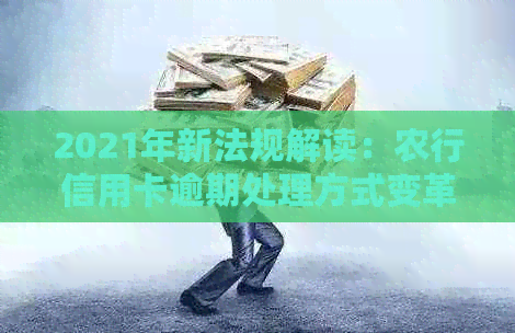 2021年新法规解读：农行信用卡逾期处理方式变革
