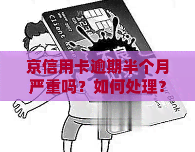 京信用卡逾期半个月严重吗？如何处理？