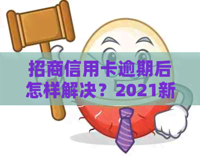 招商信用卡逾期后怎样解决？2021新政策解读与全额还清建议