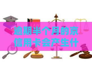 逾期半个月的京信用卡会产生什么后果？如何解决？