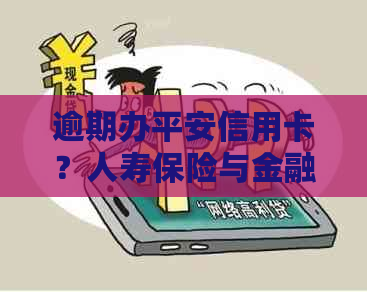 逾期办平安信用卡？人寿保险与金融的影响
