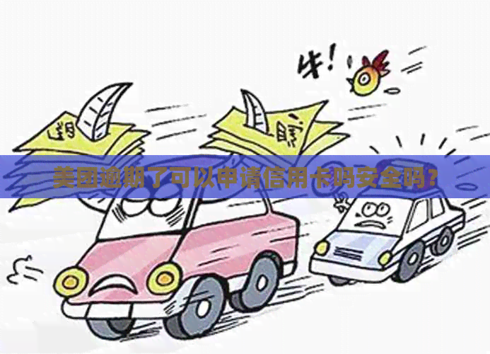 美团逾期了可以申请信用卡吗安全吗？