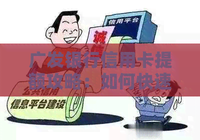 广发银行信用卡提额攻略：如何快速提升额度、注意事项及成功案例分享