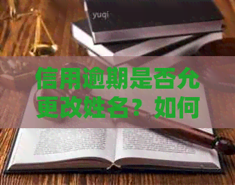信用逾期是否允更改姓名？如何进行更名操作以解决信用问题？